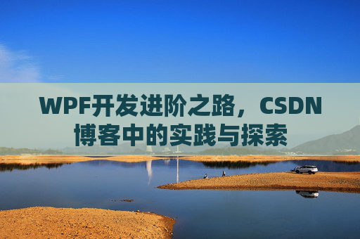 WPF开发进阶之路,CSDN博客中的实践与探索